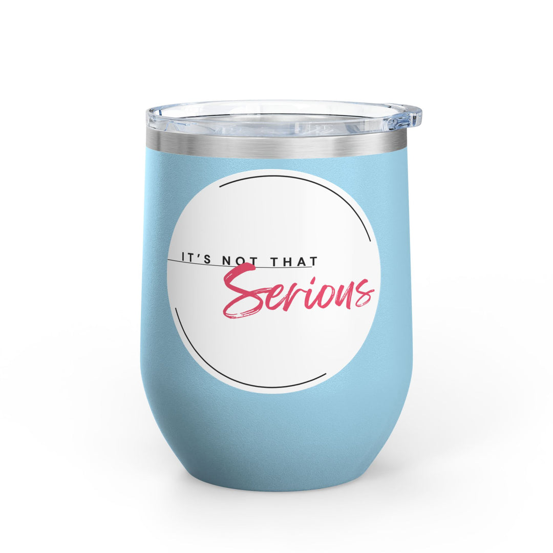 A light blue 12oz wine tumbler with a printed phrase 'It's Not That Serious' on the side